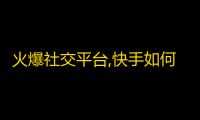 火爆社交平台,快手如何突破百万粉丝？