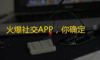 火爆社交APP，你确定不关注？超级流量平台等你来挖掘！