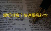 爆红抖音？快速提高粉丝关注度的方法！