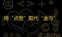 用“点赞”取代“金币”，你的抖音账号可以如何刷粉丝？