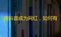 用抖音成为网红，如何有效扩大粉丝圈？