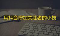 用抖音增加关注者的小技巧