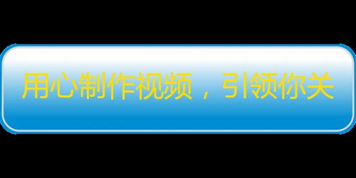 用心制作视频，引领你关注我的世界