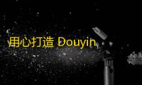 用心打造 Douyin 个人账号引爆流量的秘诀，助你快速增加粉丝！