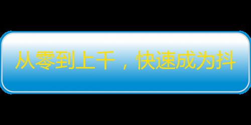 从零到上千，快速成为抖音网红的方法！