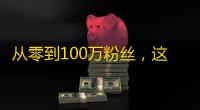 从零到100万粉丝，这些方法让你的抖音爆红！