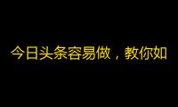 今日头条容易做，教你如何搞定抖音粉丝增长！