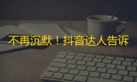 不再沉默！抖音达人告诉你拥有海量粉丝的秘诀