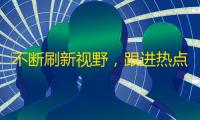 不断刷新视野，跟进热点，赢得粉丝喜欢——如何在抖音引爆关注？