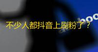 不少人都抖音上刷粉了？25个字，进来看看这样刷粉的方法！