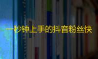 一秒钟上手的抖音粉丝快速增长技巧，零基础也能get 知名度！