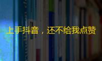 上手抖音，还不给我点赞？快来看看这些增加粉丝的小技巧！