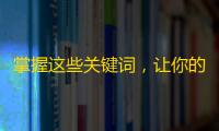 掌握这些关键词，让你的抖音账号受关注！