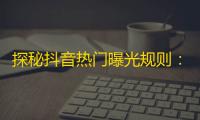 探秘抖音热门曝光规则：如何提高抖音粉丝增长？