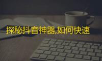 探秘抖音神器,如何快速增加粉丝？