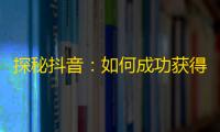 探秘抖音：如何成功获得大量粉丝？