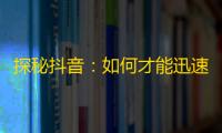 探秘抖音：如何才能迅速增加你的粉丝数？