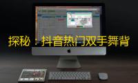 探秘：抖音热门双手舞背后的故事！