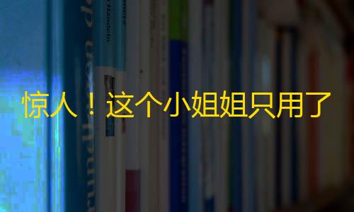 惊人！这个小姐姐只用了一招，就在抖音赚了百万粉丝！