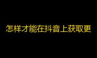 怎样才能在抖音上获取更多的粉丝呢？精准定位、优质内容和高质量互动都是关键！