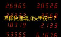 怎样快速增加快手粉丝？25字至45字快手爆红技巧大全，详细教程等你来看！