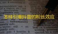 怎样引爆抖音的粉丝效应？掌握这些技巧你也可以成为网红！