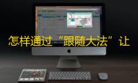 怎样通过“跟随大法”让你在抖音拥有惊人的关注量？