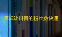 怎样让抖音的粉丝数快速增加？