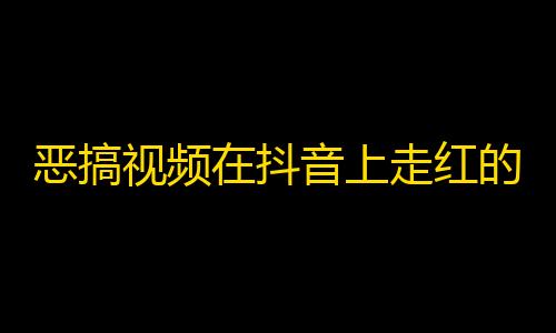 恶搞视频在抖音上走红的背后，大家都在刷这个带来海量关注的小技巧！