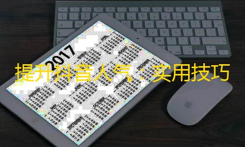 提升抖音人气：实用技巧来拓展你的关注量