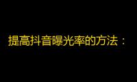 提高抖音曝光率的方法：如何吸引更多的关注？