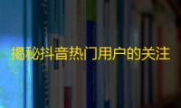 揭秘抖音热门用户的关注秘诀，让你轻松突破千万粉丝大关！