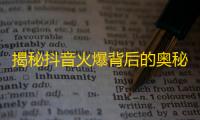 揭秘抖音火爆背后的奥秘，品牌营销策略大揭秘！25字