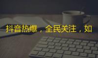 抖音热爆，全民关注，如何吸粉？