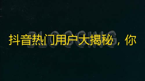 抖音热门用户大揭秘，你很可能错过了十几万粉丝！