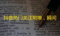 抖音热门关注刷爆，瞬间百万粉丝加入