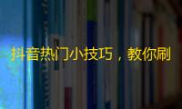 抖音热门小技巧，教你刷出更多粉丝！