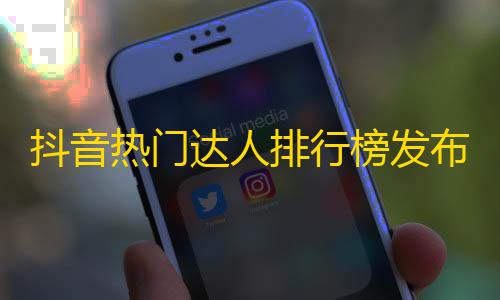 抖音热门达人排行榜发布，你关注的TA上榜了吗？