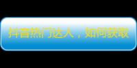 抖音热门达人，如何获取更多实际粉丝？