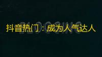 抖音热门：成为人气达人的方法，助你轻松涨粉！