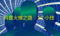 抖音火爆之路：1个小技巧助你获得更多关注！