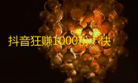 抖音狂赚1000粉！快速提升粉丝数量，轻松变身网红！