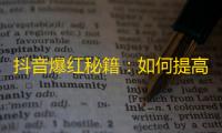 抖音爆红秘籍：如何提高粉丝关注度？