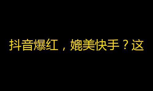 抖音爆红，媲美快手？这可能是营销手段