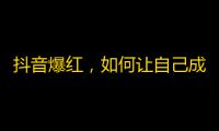 抖音爆红，如何让自己成为“有嘻哈”的网红？