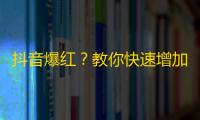 抖音爆红？教你快速增加关注量！