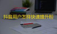 抖音用户怎样快速提升粉丝口诀，轻松获得更多曝光和点赞，超实用技巧求揭晓！