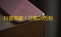 抖音突破！日刷20万粉、收入破10万？揭秘创意新玩法！