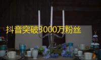 抖音突破3000万粉丝？一位普通人为何能在抖音走红？