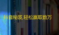 抖音秘笈,轻松赢取数万粉丝的技巧！